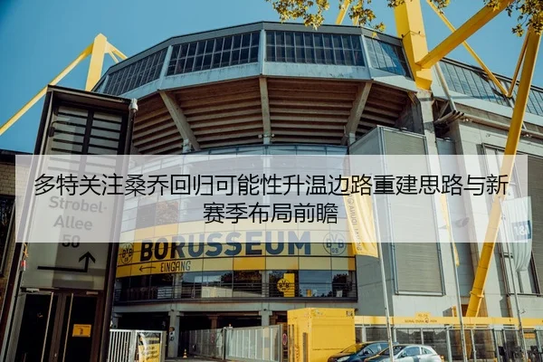 多特关注桑乔回归可能性升温边路重建思路与新赛季布局前瞻