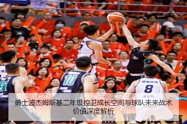 勇士波杰姆斯基二年级控卫成长空间与球队未来战术价值深度解析