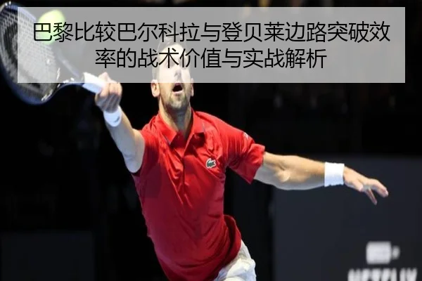 巴黎比较巴尔科拉与登贝莱边路突破效率的战术价值与实战解析