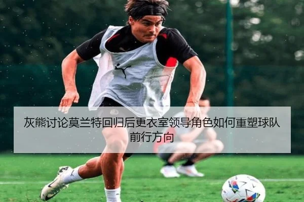 灰熊讨论莫兰特回归后更衣室领导角色如何重塑球队前行方向