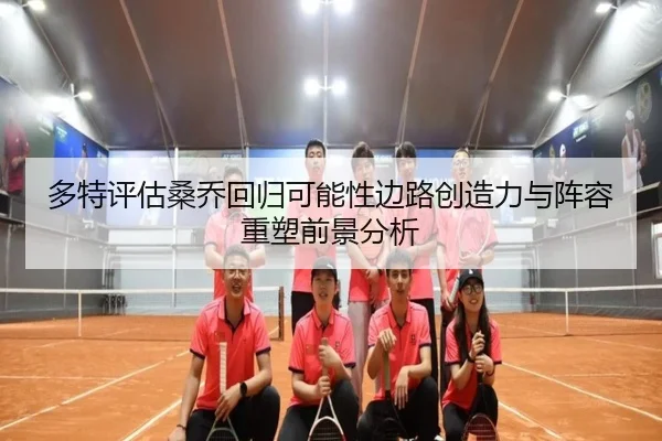 多特评估桑乔回归可能性边路创造力与阵容重塑前景分析