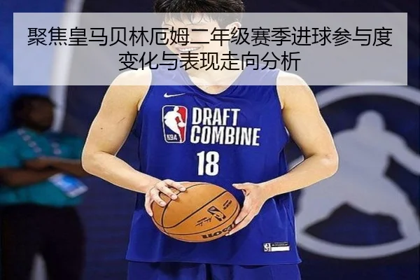 聚焦皇马贝林厄姆二年级赛季进球参与度变化与表现走向分析