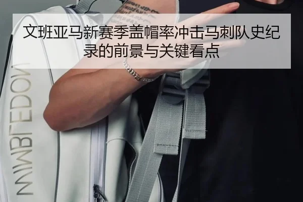 文班亚马新赛季盖帽率冲击马刺队史纪录的前景与关键看点