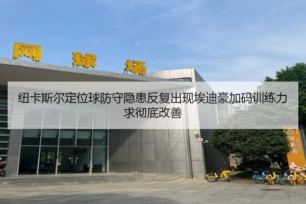 纽卡斯尔定位球防守隐患反复出现埃迪豪加码训练力求彻底改善